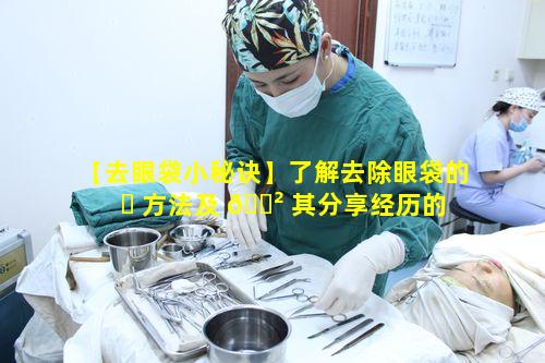 【去眼袋小秘诀】了解去除眼袋的 ☘ 方法及 🌲 其分享经历的意义何在